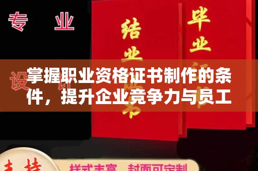 港北掌握职业资格证书制作的条件，提升企业竞争力与员工专业素养