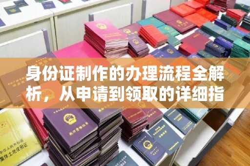 闽侯身份证制作的办理流程全解析，从申请到领取的详细指南